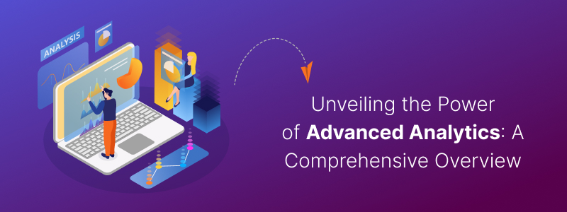 Unveiling the Power of Advanced Analytics: A Comprehensive Overview