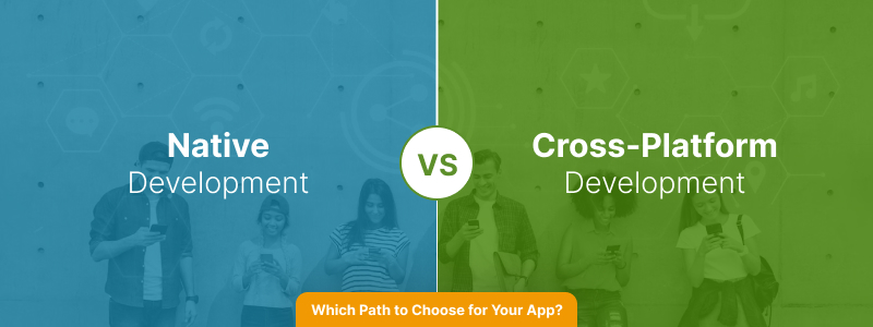 Cross-Platform vs. Native Development: Which Path to Choose for Your App?